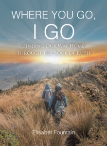 WHERE YOU GO, I GO : FINDING OUR WAY HOME THROUGH THE BOOK OF RUTH