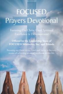 FOCUSED Prayers Devotional : Focusing On Christ Until Spiritual Excellence is Demonstrated