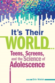 It's Their World : Teens, Screens, and the Science of Adolescence