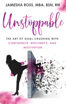 Unstoppable : The Art of Goal Crushing with Confidence, Resilience, and Motivation