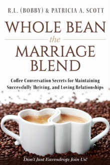 Whole Bean the Marriage Blend : Coffee Conversation Secrets for Maintaining Successfully Thriving, and Loving Relationships