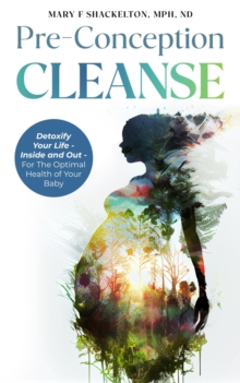 Pre-Conception Cleanse : Detoxify Your Life - Inside and Out - For The Optimal Health of Your Baby