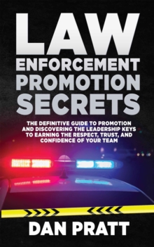 Law Enforcement Promotion Secrets : The Definitive Guide to Promotion and Discovering the Leadership Keys to Earning the Respect, Trust, and Confidence of Your Team