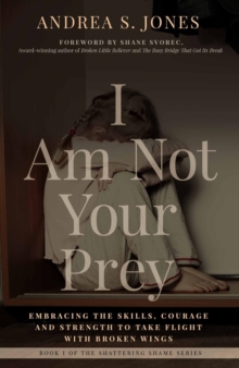 I Am Not Your Prey : Embracing the Skills, Courage, and Strength to Take Flight with Broken Wings