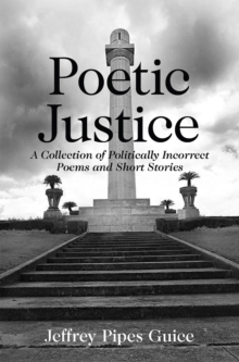 Poetic Justice : A Collection of Politically Incorrect Poems and Short Stories