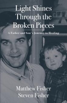 Light Shines Through the Broken Pieces : A Father and Son's Journey to Healing