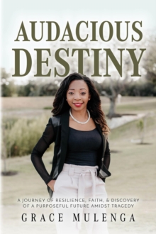 Audacious Destiny : A journey of resilience, faith, and discovery of a purposeful future amidst tragedy