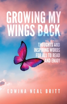 Growing My Wings Back : Thoughts and Inspiring Words for All to Read and Enjoy