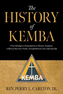 The History of KEMBA : From Bondage to Emancipation to Human Acceptance A Book of American Truths, Accomplishments and a Spiritual life