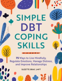 Simple DBT Coping Skills : 75 Ways to Live Mindfully, Regulate Emotions, Manage Distress, and Improve Relationships