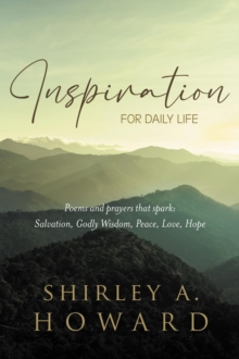 INSPIRATION FOR DAILY LIFE: Poems and prayers that spark : Salvation, Godly Wisdom, Peace, Love, Hope