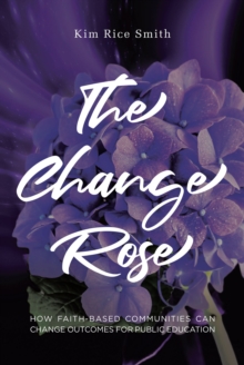 The Change Rose : How Faith-Based Communities Can Change Outcomes for Public Education