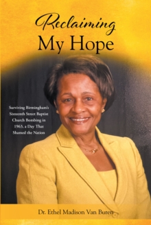 Reclaiming My Hope : Surviving Birmingham's Sixteenth Street Baptist Church Bombing in 1963, a Day That Shamed the Nation