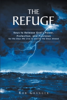 THE REFUGE : Keys to Release God's Power, Protection, and Provision for the Days We Live In and for the Days Ahead