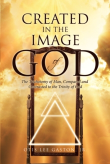 Created in the Image of God : The Trichotomy of Man, Compared and Contrasted to the Trinity of God