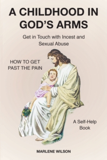 A Childhood in God's Arms : Get in Touch with Incest and HOW TO GET PAST THE PAIN A Self-Help Book