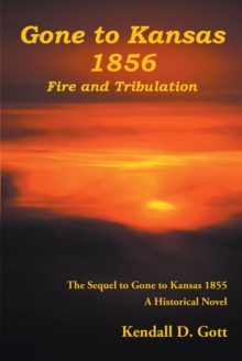 Gone to Kansas 1856 Fire and Tribulation : The Sequel to Gone to Kansas 1855 A Historical Novel