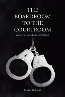 The Boardroom to the Courtroom : A Story of Greed and Corruption