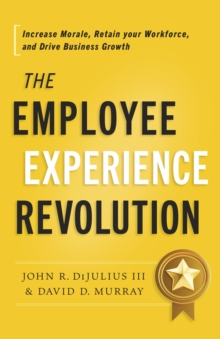The Employee Experience Revolution : Increase Morale, Retain Your Workforce, and Drive Business Growth