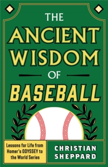 The Ancient Wisdom of Baseball : Lessons for Life from Homer's Odyssey to the World Series