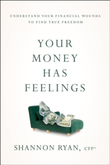 Your Money Has Feelings : Understand Your Financial Wounds to Find True Freedom