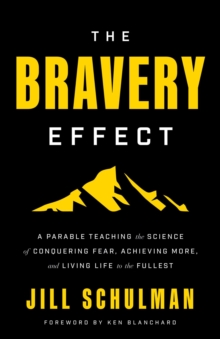 The Bravery Effect : A Parable Teaching the Science of Conquering Fear, Achieving More, and Living Life to the Fullest