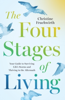 The Four Stages of Living : Your Guide to Surviving Life's Storms and Thriving in the Aftermath