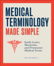 Medical Terminology Made Simple : Easily Learn, Memorize, And Pronounce Medical Terms