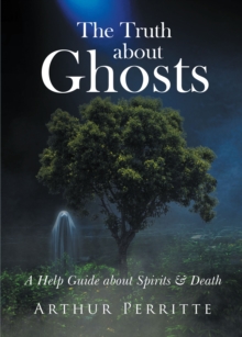 The Truth about Ghosts : A Help Guide about Spirits & Death