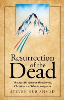 Resurrection of the Dead : The Beatific Vision in the Hebraic, Christian, and Islamic Scriptures