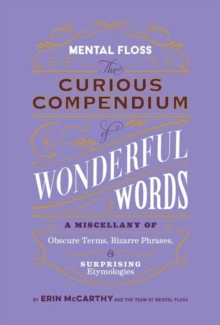 Mental Floss: Curious Compendium of Wonderful Words : A Miscellany of Obscure Terms, Bizarre Phrases & Surprising Etymology