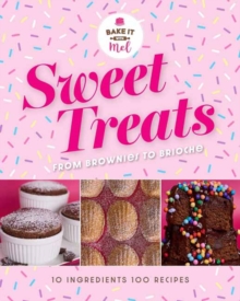 Sweet Treats from Brownies to Brioche : 10 Ingredients, 100 Recipes