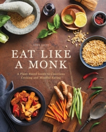 Eat Like a Monk : A Plant-Based Guide to Conscious Cooking and Mindful Eating