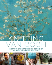 Knitting Van Gogh : Knit Your Own Masterpiece, Inspired by the Work of Vincent van Gogh