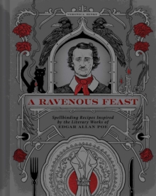 A Ravenous Feast : Spellbinding Recipes Inspired by the Literary Works of Edgar Alan Poe
