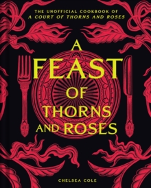 Insight Editions A Feast Of Thorns And Roses , The Unofficial Cookbook Of A Court Of Thorns And Roses