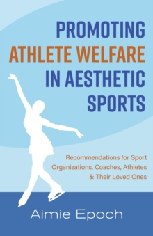 Promoting Athlete Welfare in Aesthetic Sports : Recommendations for Sport Organizations, Coaches, Athletes & Their Loved Ones