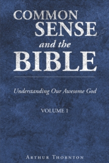 Common Sense and the Bible : Understanding Our Awesome God: Volume 1