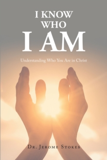 I Know Who I AM : Understanding Who You Are in Christ