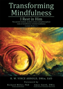 Transforming Mindfulness I Rest in Him : The ancient wisdom, modern science and philosophical roots of mindfulness-oriented meditation