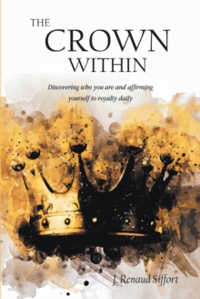 The Crown Within : Discovering who you are and affirming yourself to royalty daily