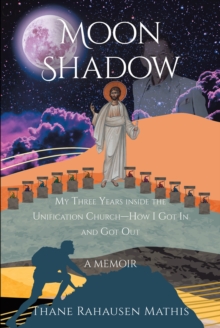 Moon Shadow : My Three Years inside the Unification Church-How I Got In and Got Out: A Memoir