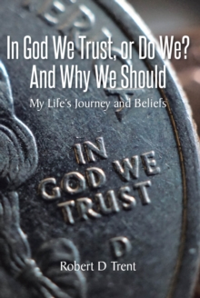 In God We Trust, Or Do We? And Why We Should : My LifeaEUR(tm)s Journey and Beliefs