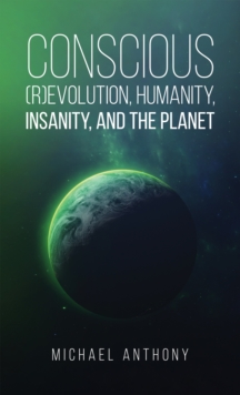 Conscious (R)Evolution, Humanity, Insanity, and the Planet