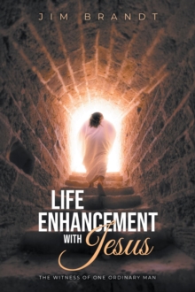 Life Enhancement With Jesus : The Witness OF One Ordinary Man