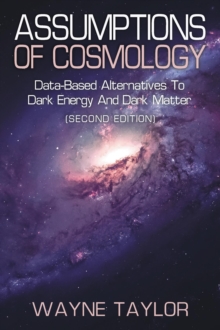 ASSUMPTIONS OF COSMOLOGY : Data-Based Alternatives to Dark Energy and Dark Matter (SECOND EDITION)