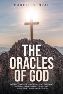 The Oracles of God : Instructions for Understanding, Believing, Obeying, Walking and Delighting in the Spirit and Power of God