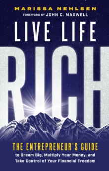 Live Life Rich : The Entrepreneur's Guide to Dream Big, Multiply Your Money, and Take Control of Your Financial Freedom