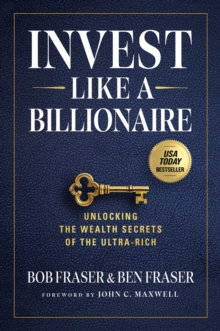 Invest Like A Billionaire : Unlocking The Wealth Secrets Of The Ultra-Rich