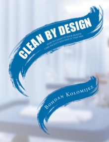 CLEAN BY DESIGN : HOW TO CLEAN UP YOUR HEALTH CARE FACILITY AND KEEP IT THAT WAY